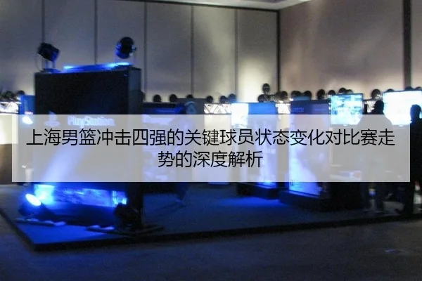 上海男篮冲击四强的关键球员状态变化对比赛走势的深度解析